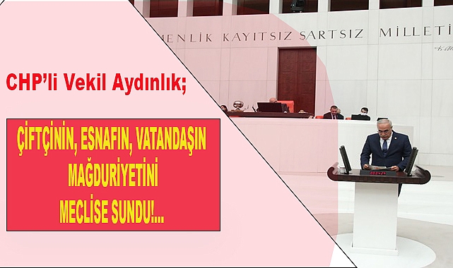 CHP'li Vekil Aydınlık: ''Çiftçinin, Esnafın, Vatandaşın Mağduriyeti Giderilsin''!